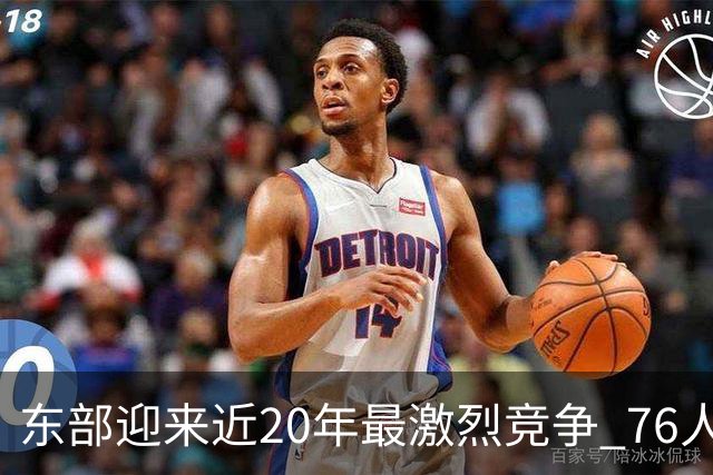 东部迎来近20年最激烈竞争 76人成为争冠大热但仍有多项致命隐患