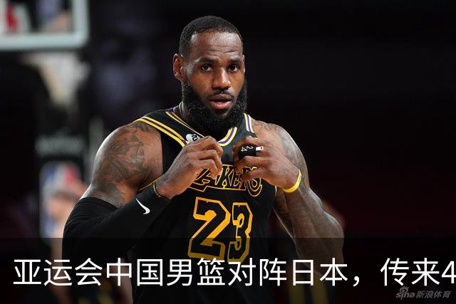 亚运会中国男篮对阵日本，传来4好消息和2坏消息，男篮赢球有望